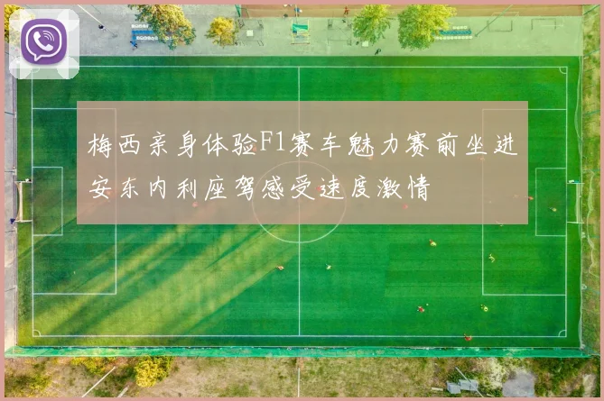 梅西亲身体验F1赛车魅力赛前坐进安东内利座驾感受速度激情