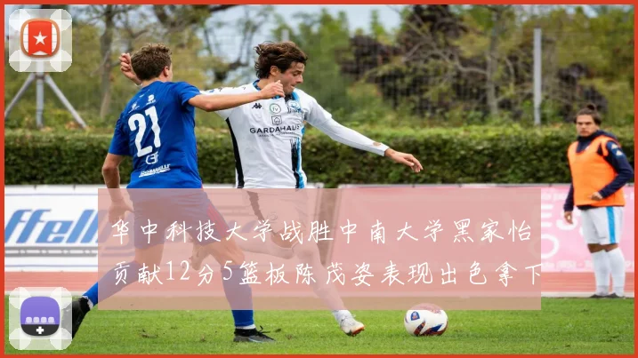 华中科技大学战胜中南大学黑家怡贡献12分5篮板陈茂姿表现出色拿下19分7篮板