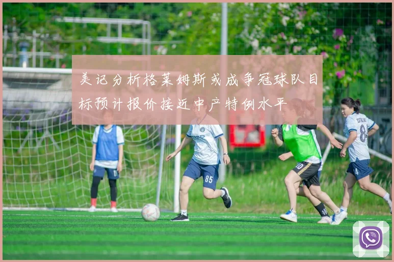 美记分析格莱姆斯或成争冠球队目标预计报价接近中产特例水平