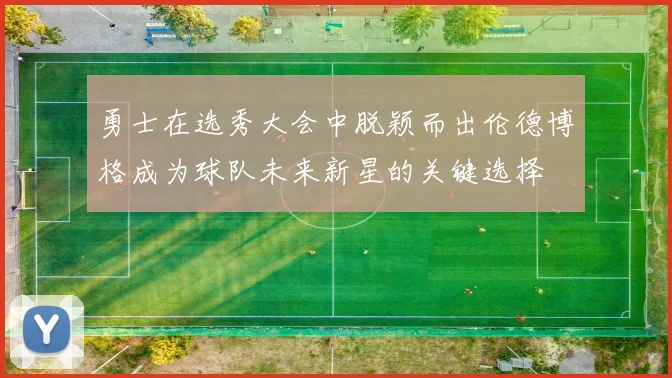 勇士在选秀大会中脱颖而出伦德博格成为球队未来新星的关键选择