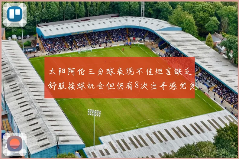 太阳阿伦三分球表现不佳坦言缺乏舒服接球机会但仍有8次出手感觉良好