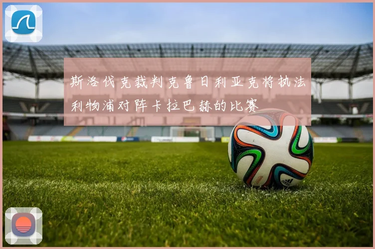 斯洛伐克裁判克鲁日利亚克将执法利物浦对阵卡拉巴赫的比赛