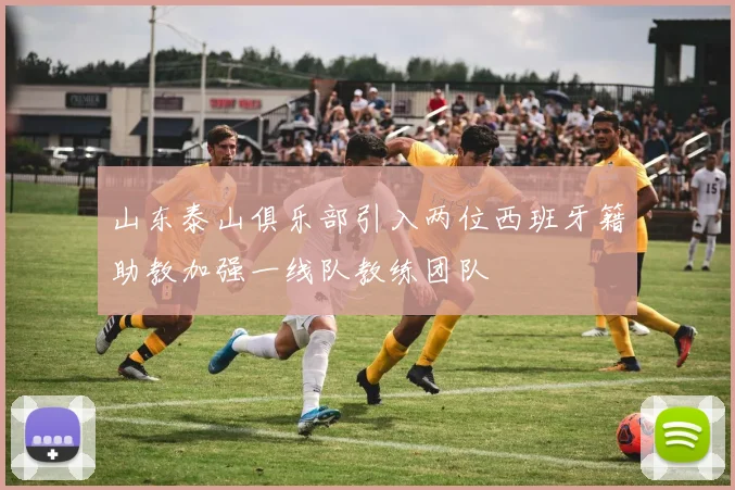 山东泰山俱乐部引入两位西班牙籍助教加强一线队教练团队