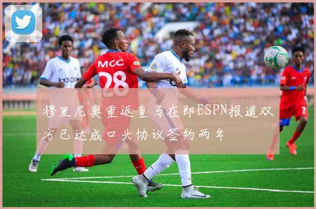 穆里尼奥重返皇马在即ESPN报道双方已达成口头协议签约两年