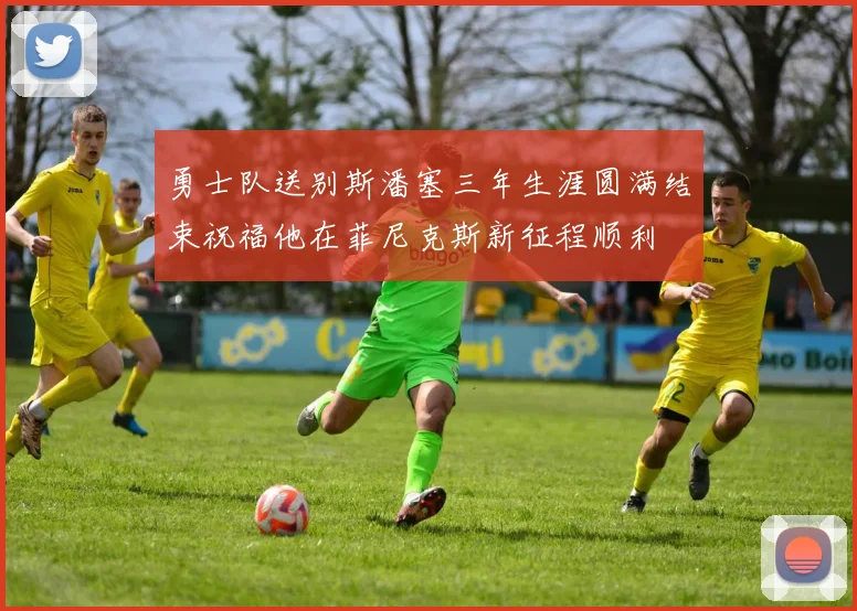 勇士队送别斯潘塞三年生涯圆满结束祝福他在菲尼克斯新征程顺利