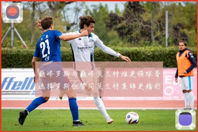 巅峰罗斯与巅峰莫兰特谁更强球哥选择罗斯但赞同莫兰特集锦更精彩