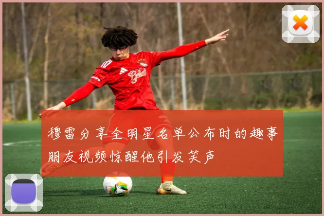 穆雷分享全明星名单公布时的趣事朋友视频惊醒他引发笑声