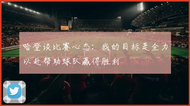 哈登谈比赛心态：我的目标是全力以赴帮助球队赢得胜利